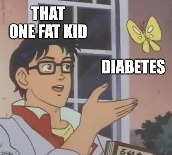 Is This A Pigeon Meme | THAT ONE FAT KID; DIABETES | image tagged in memes,is this a pigeon | made w/ Imgflip meme maker