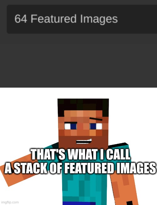 64 images now 65 | THAT'S WHAT I CALL A STACK OF FEATURED IMAGES | image tagged in blank white template | made w/ Imgflip meme maker