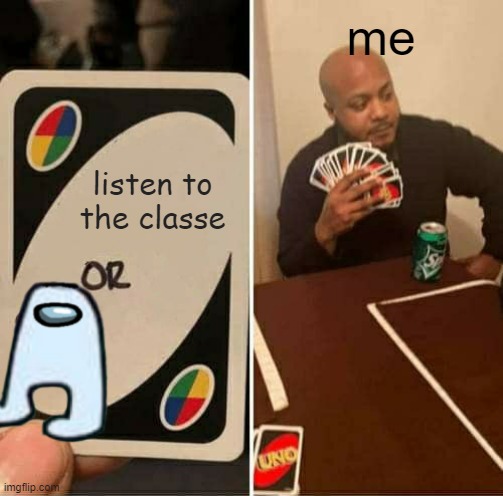 UNO Draw 25 Cards | me; listen to the classe | image tagged in memes,uno draw 25 cards | made w/ Imgflip meme maker