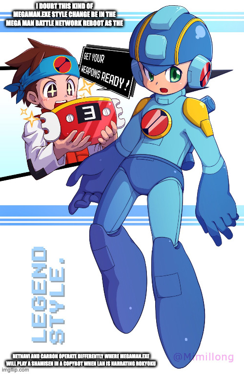 Legends Style MegaMan.EXE | I DOUBT THIS KIND OF MEGAMAN.EXE STYLE CHANGE BE IN THE MEGA MAN BATTLE NETWORK REBOOT AS THE; NETNAVI AND CARBON OPERATE DIFFERENTLY WHERE MEGAMAN.EXE WILL PLAY A SHAMISEN IN A COPYBOT WHEN LAN IS NARRATING ROKYOKU | image tagged in megaman,megaman battle network,memes,lan hikari,megamanexe,gaming | made w/ Imgflip meme maker