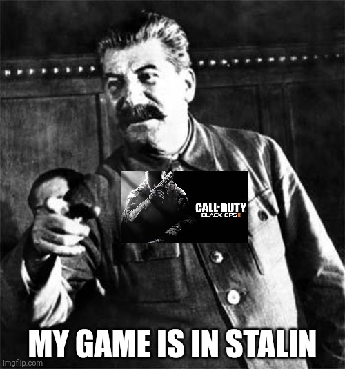 Stalin | MY GAME IS IN STALIN | image tagged in stalin | made w/ Imgflip meme maker