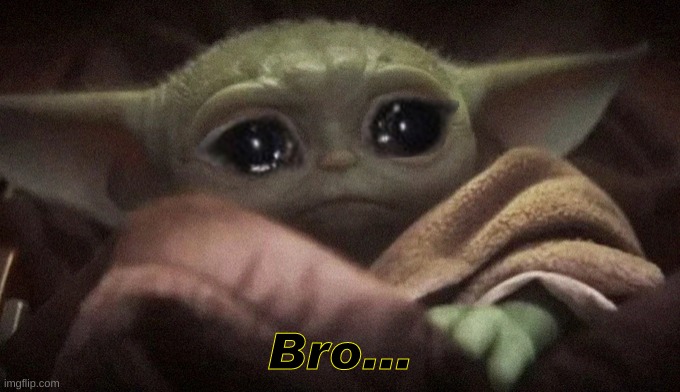 Crying Baby Yoda | Bro... | image tagged in crying baby yoda | made w/ Imgflip meme maker