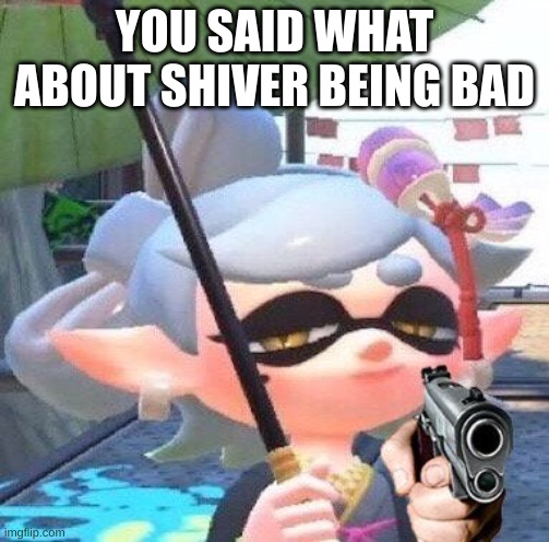 Marie with a gun | YOU SAID WHAT ABOUT SHIVER BEING BAD | image tagged in marie with a gun | made w/ Imgflip meme maker