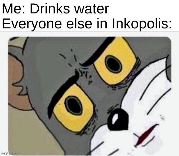 Game memes | Me: Drinks water
Everyone else in Inkopolis: | image tagged in disturbed tom | made w/ Imgflip meme maker