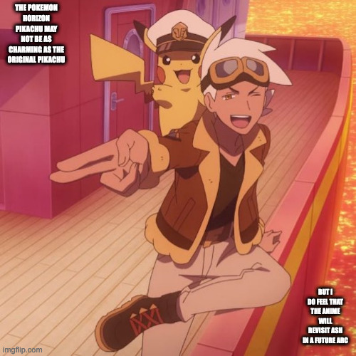 Pokemon Horizons Pikachu | THE POKEMON HORIZON PIKACHU MAY NOT BE AS CHARMING AS THE ORIGINAL PIKACHU; BUT I DO FEEL THAT THE ANIME WILL REVISIT ASH IN A FUTURE ARC | image tagged in pikachu,pokemon,anime,memes | made w/ Imgflip meme maker