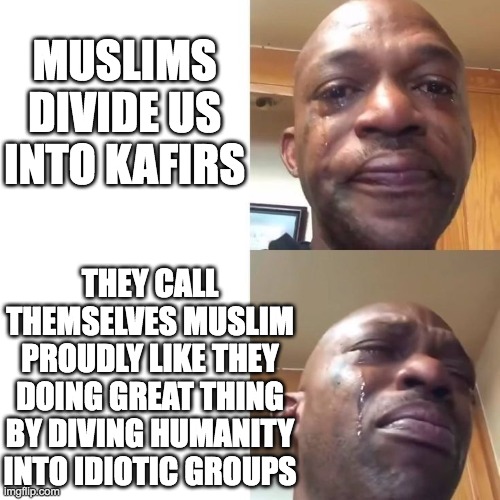 Black guy crying 2 panel | MUSLIMS DIVIDE US INTO KAFIRS; THEY CALL THEMSELVES MUSLIM PROUDLY LIKE THEY DOING GREAT THING BY DIVING HUMANITY INTO IDIOTIC GROUPS | image tagged in black guy crying 2 panel | made w/ Imgflip meme maker