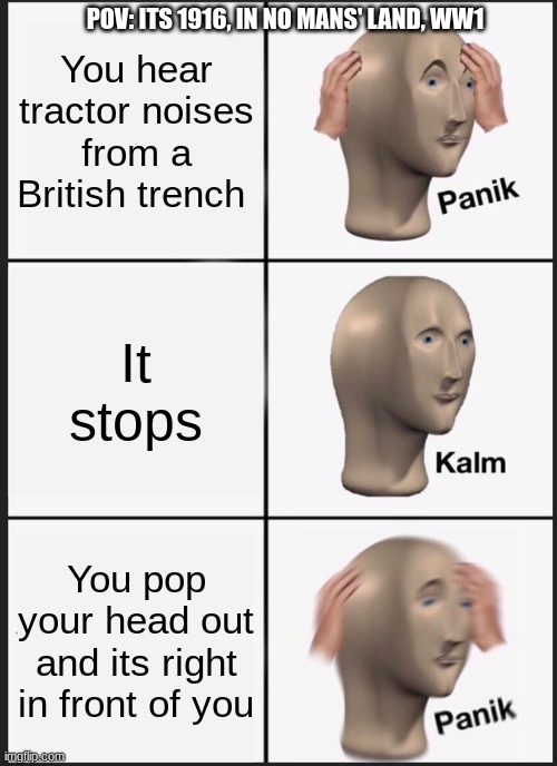 Panik Kalm Panik Meme | POV: ITS 1916, IN NO MANS' LAND, WW1; You hear tractor noises from a British trench; It stops; You pop your head out and its right in front of you | image tagged in memes,panik kalm panik | made w/ Imgflip meme maker