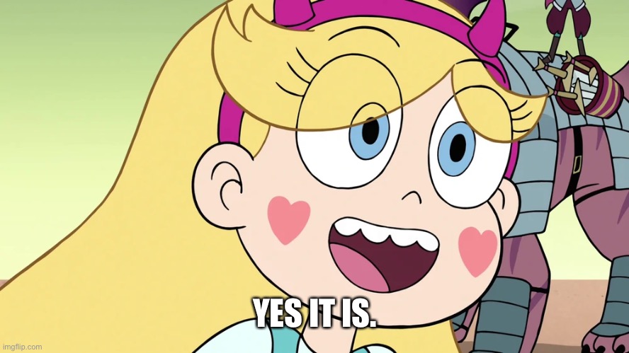 Star Butterfly | YES IT IS. | image tagged in star butterfly | made w/ Imgflip meme maker