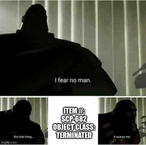 I fear no man | ITEM #: SCP-682
OBJECT CLASS: TERMINATED | image tagged in i fear no man | made w/ Imgflip meme maker