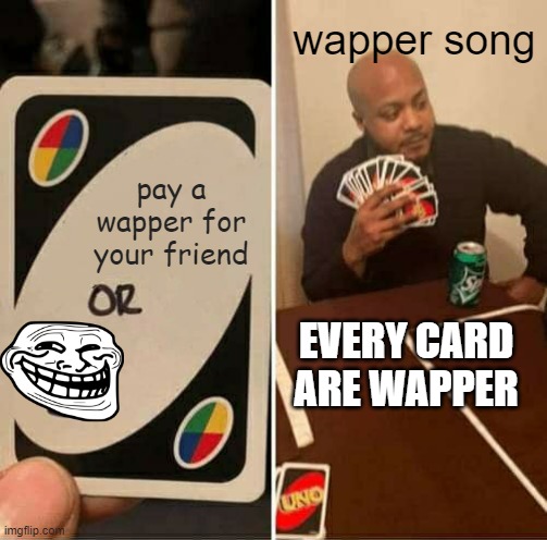 UNO Draw 25 Cards Meme | wapper song; pay a wapper for your friend; EVERY CARD ARE WAPPER | image tagged in memes,uno draw 25 cards | made w/ Imgflip meme maker