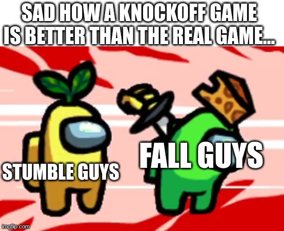 Sucks ngl | SAD HOW A KNOCKOFF GAME IS BETTER THAN THE REAL GAME... FALL GUYS; STUMBLE GUYS | image tagged in among us stab | made w/ Imgflip meme maker
