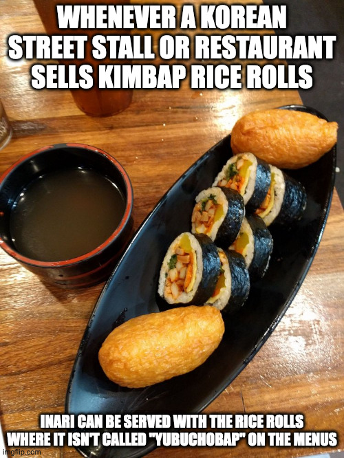 Gimbap Served With Inari | WHENEVER A KOREAN STREET STALL OR RESTAURANT SELLS KIMBAP RICE ROLLS; INARI CAN BE SERVED WITH THE RICE ROLLS WHERE IT ISN'T CALLED "YUBUCHOBAP" ON THE MENUS | image tagged in food,memes | made w/ Imgflip meme maker