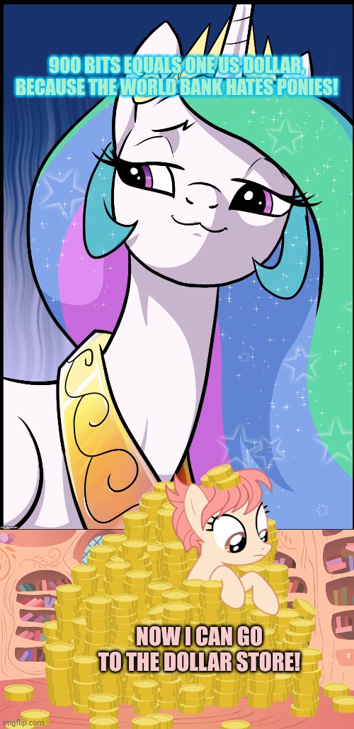 900 BITS EQUALS ONE US DOLLAR, BECAUSE THE WORLD BANK HATES PONIES! NOW I CAN GO TO THE DOLLAR STORE! | image tagged in princess celestia,mlp library | made w/ Imgflip meme maker