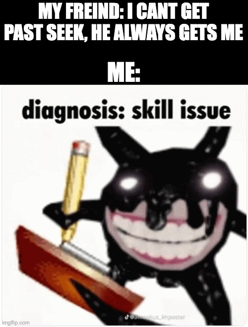 diagnosis skill issue | MY FREIND: I CANT GET PAST SEEK, HE ALWAYS GETS ME; ME: | image tagged in diagnosis skill issue | made w/ Imgflip meme maker