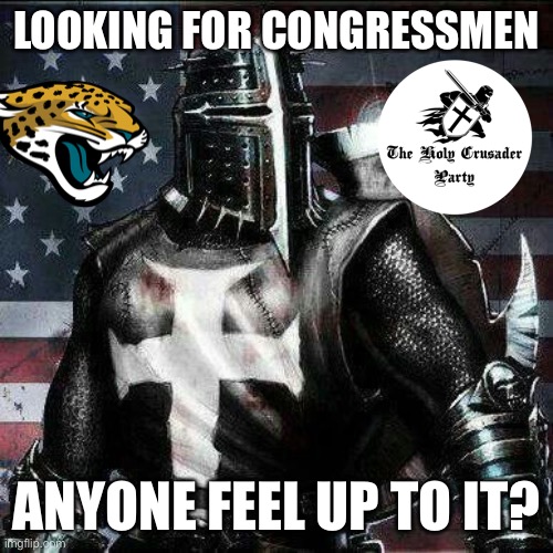 Sponsored by the Holy Crusader Party | LOOKING FOR CONGRESSMEN; ANYONE FEEL UP TO IT? | image tagged in mrrican crusader knight guy,i,need,congressmen | made w/ Imgflip meme maker