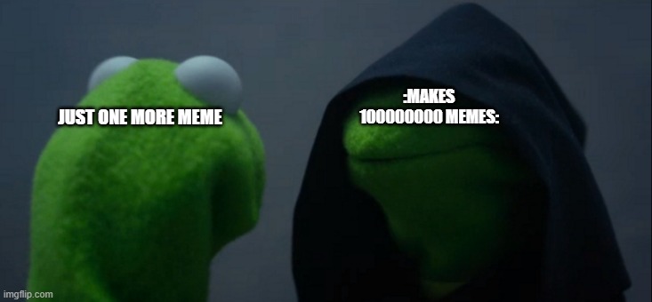 Evil Kermit | :MAKES 100000000 MEMES:; JUST ONE MORE MEME | image tagged in memes,evil kermit | made w/ Imgflip meme maker