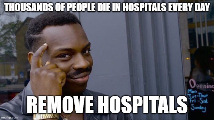 smort | THOUSANDS OF PEOPLE DIE IN HOSPITALS EVERY DAY; REMOVE HOSPITALS | image tagged in memes,roll safe think about it,fun,smart,funny | made w/ Imgflip meme maker