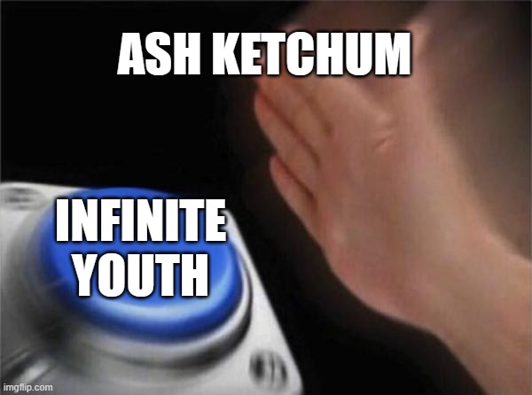 Blank Nut Button | ASH KETCHUM; INFINITE YOUTH | image tagged in memes,blank nut button | made w/ Imgflip meme maker