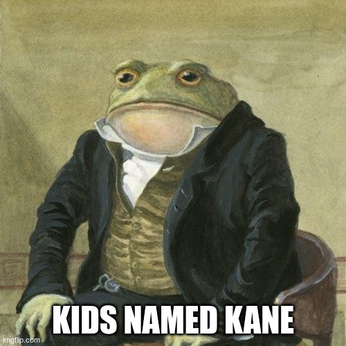 Gentlemen, it is with great pleasure to inform you that | KIDS NAMED KANE | image tagged in gentlemen it is with great pleasure to inform you that | made w/ Imgflip meme maker