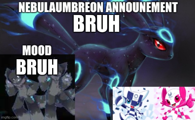 ... | BRUH; BRUH | image tagged in nebulaumbreon anncounement | made w/ Imgflip meme maker