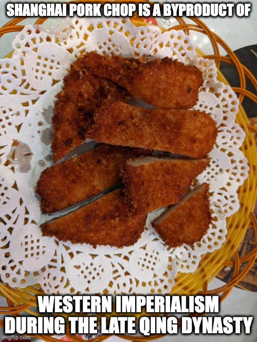 Shanghai Pork Chop | SHANGHAI PORK CHOP IS A BYPRODUCT OF; WESTERN IMPERIALISM DURING THE LATE QING DYNASTY | image tagged in food,pork chop,memes | made w/ Imgflip meme maker