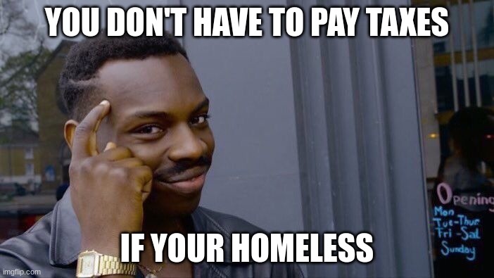 Roll Safe Think About It | YOU DON'T HAVE TO PAY TAXES; IF YOUR HOMELESS | image tagged in memes,roll safe think about it,facts,homeless | made w/ Imgflip meme maker