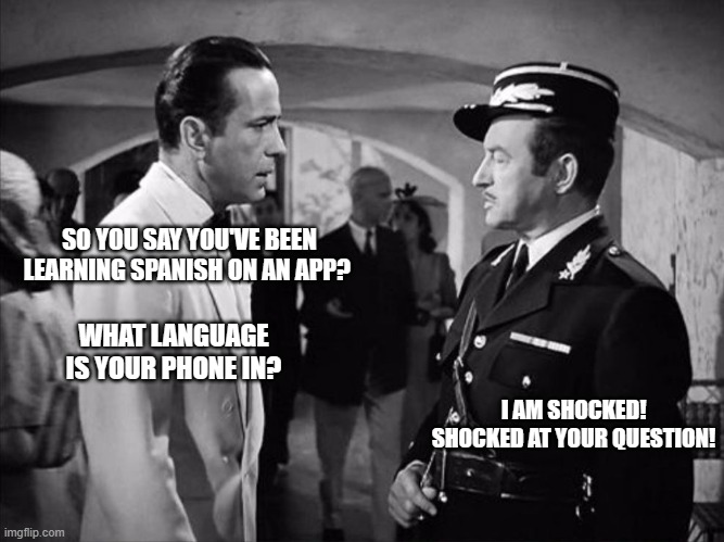 Poquito Espanol | SO YOU SAY YOU'VE BEEN LEARNING SPANISH ON AN APP? WHAT LANGUAGE IS YOUR PHONE IN? I AM SHOCKED! SHOCKED AT YOUR QUESTION! | image tagged in casablanca - shocked | made w/ Imgflip meme maker