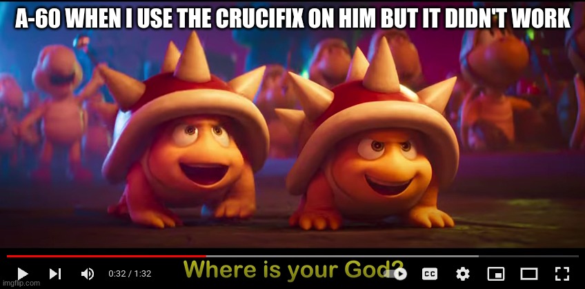 were is your god? | A-60 WHEN I USE THE CRUCIFIX ON HIM BUT IT DIDN'T WORK | image tagged in were is your god | made w/ Imgflip meme maker