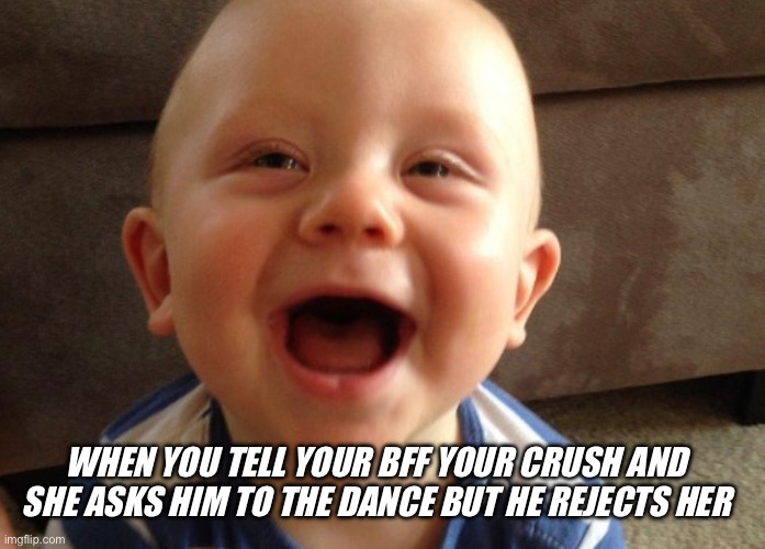 Bwahahaha karma | WHEN YOU TELL YOUR BFF YOUR CRUSH AND SHE ASKS HIM TO THE DANCE BUT HE REJECTS HER | image tagged in kid laughing | made w/ Imgflip meme maker