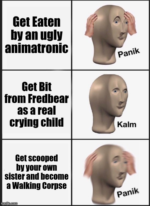 Panik Kalm Panik | Get Eaten by an ugly animatronic; Get Bit from Fredbear as a real crying child; Get scooped by your own sister and become a Walking Corpse | image tagged in memes,panik kalm panik | made w/ Imgflip meme maker