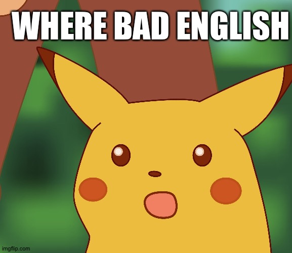 Britain seems different | WHERE BAD ENGLISH | image tagged in surprised pikachu hd,english only | made w/ Imgflip meme maker
