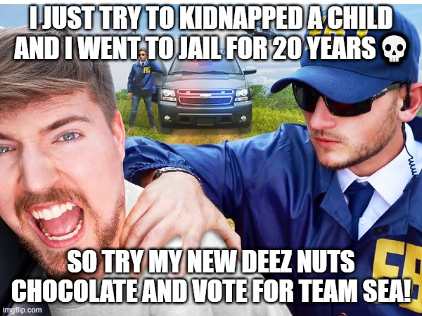 lol | I JUST TRY TO KIDNAPPED A CHILD  AND I WENT TO JAIL FOR 20 YEARS💀; SO TRY MY NEW DEEZ NUTS CHOCOLATE AND VOTE FOR TEAM SEA! | image tagged in memes | made w/ Imgflip meme maker