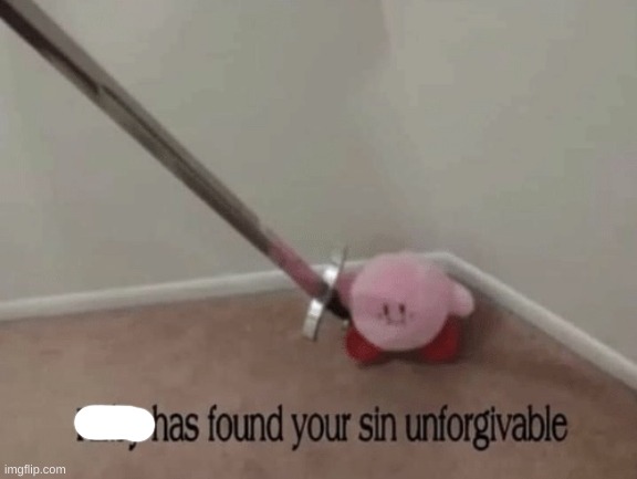 Kirby has found your sin unforgivable | image tagged in kirby has found your sin unforgivable | made w/ Imgflip meme maker