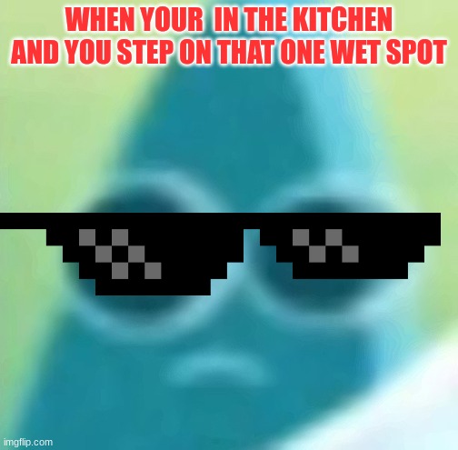 Eyes wide Patrick | WHEN YOUR  IN THE KITCHEN AND YOU STEP ON THAT ONE WET SPOT | image tagged in eyes wide patrick | made w/ Imgflip meme maker