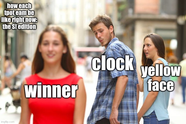 cool i guess | how each tpot eam be like right now: the S! edition; clock; yellow face; winner | image tagged in memes,distracted boyfriend | made w/ Imgflip meme maker