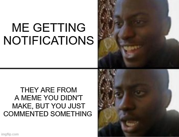did this happened to you | ME GETTING NOTIFICATIONS; THEY ARE FROM A MEME YOU DIDN'T MAKE, BUT YOU JUST COMMENTED SOMETHING | image tagged in oh yeah oh no | made w/ Imgflip meme maker