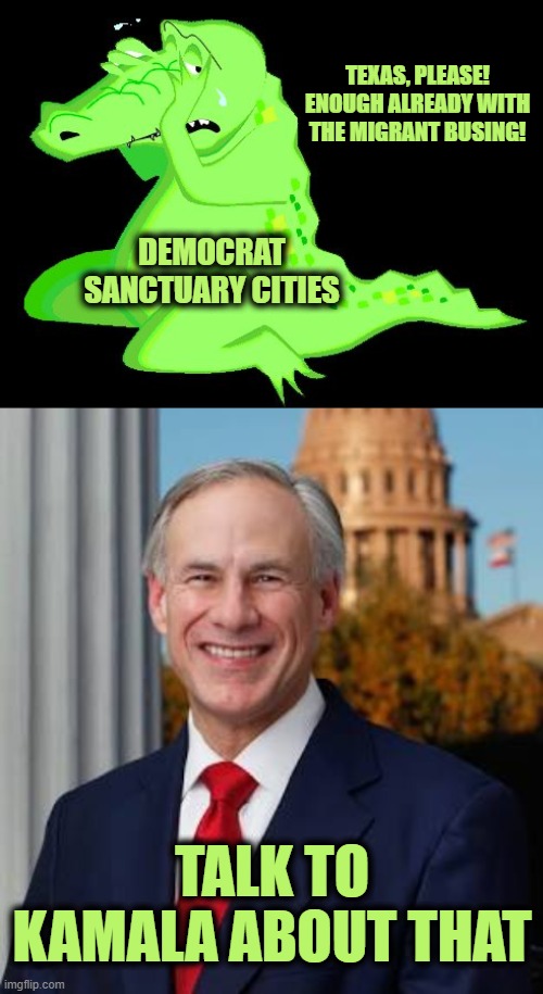Closing in on the Precipice | TEXAS, PLEASE!
ENOUGH ALREADY WITH THE MIGRANT BUSING! DEMOCRAT SANCTUARY CITIES; TALK TO KAMALA ABOUT THAT | image tagged in crocodile tears,gov greg abbott | made w/ Imgflip meme maker