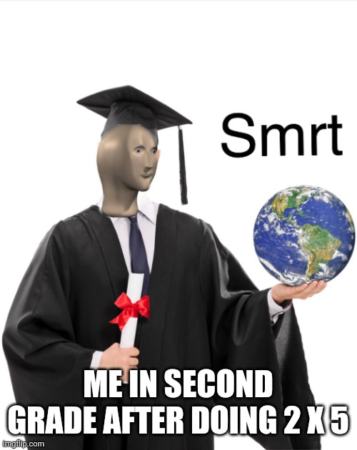 Me big smart | ME IN SECOND GRADE AFTER DOING 2 X 5 | image tagged in meme man smart,fun,funny,memes,meme | made w/ Imgflip meme maker