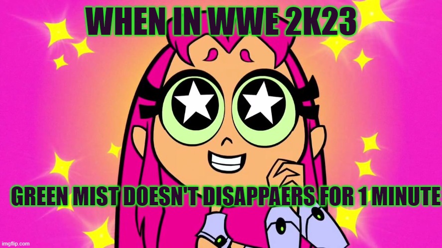 WWE 2K23 GREEN MIST | WHEN IN WWE 2K23; GREEN MIST DOESN'T DISAPPAERS FOR 1 MINUTE | image tagged in starfire | made w/ Imgflip meme maker