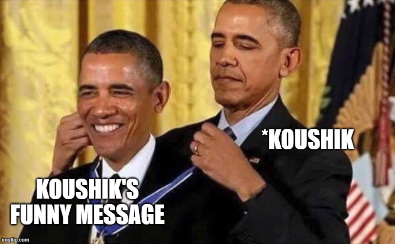 obama medal | *KOUSHIK; KOUSHIK'S FUNNY MESSAGE | image tagged in obama medal | made w/ Imgflip meme maker