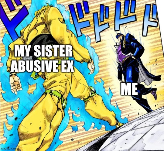 Jojo's Walk | MY SISTER ABUSIVE EX; ME | image tagged in jojo's walk | made w/ Imgflip meme maker