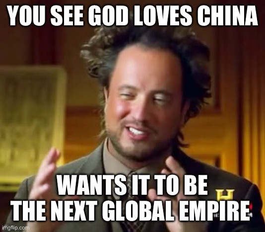 Ancient Aliens Meme | YOU SEE GOD LOVES CHINA WANTS IT TO BE THE NEXT GLOBAL EMPIRE | image tagged in memes,ancient aliens | made w/ Imgflip meme maker