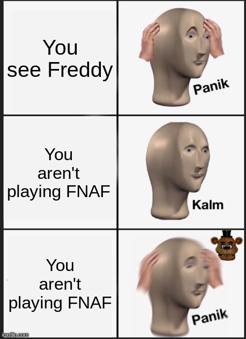 Panik Kalm Panik | You see Freddy; You aren't playing FNAF; You aren't playing FNAF | image tagged in memes,panik kalm panik | made w/ Imgflip meme maker
