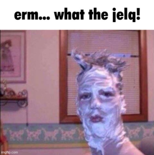 erm... what the jelq! | image tagged in erm what the jelq | made w/ Imgflip meme maker