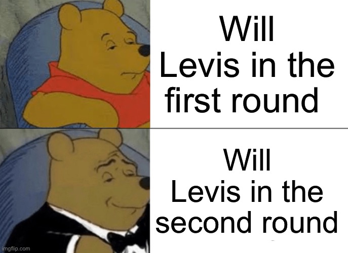 Tuxedo Winnie The Pooh | Will Levis in the first round; Will Levis in the second round | image tagged in memes,tuxedo winnie the pooh | made w/ Imgflip meme maker