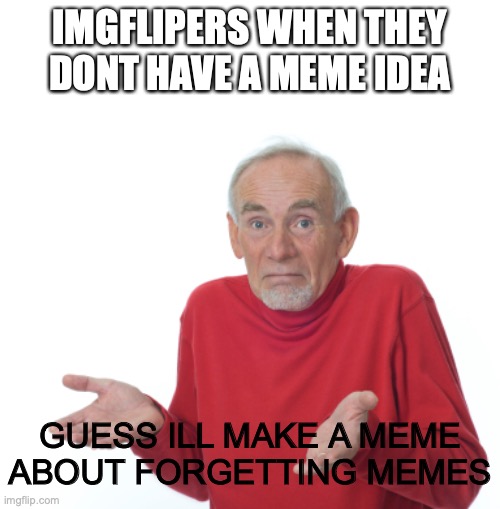 great title(I have no meme ideas) | IMGFLIPERS WHEN THEY DONT HAVE A MEME IDEA; GUESS ILL MAKE A MEME ABOUT FORGETTING MEMES | image tagged in guess i'll die,memes,making memes | made w/ Imgflip meme maker