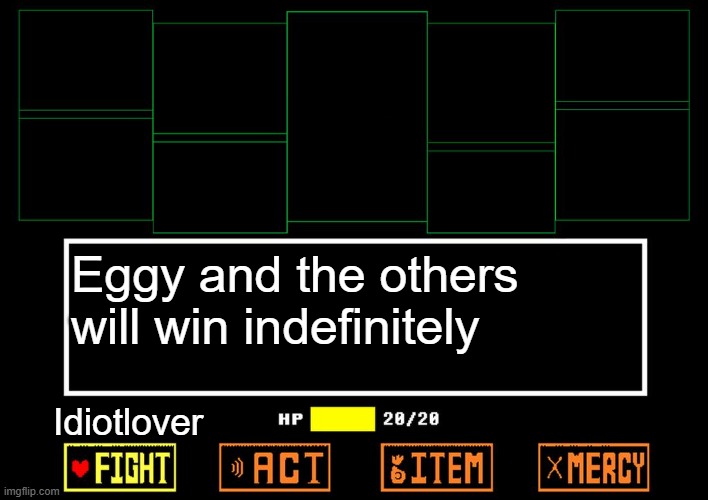 Blank undertale battle | Eggy and the others will win indefinitely Idiotlover | image tagged in blank undertale battle | made w/ Imgflip meme maker