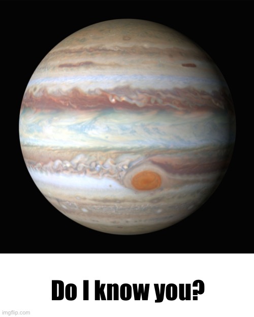 Jupiter | Do I know you? | image tagged in jupiter | made w/ Imgflip meme maker