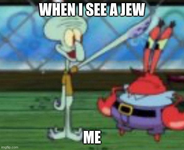 jews | WHEN I SEE A JEW; ME | image tagged in third reich squidward | made w/ Imgflip meme maker