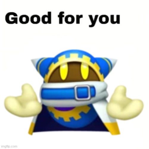 good for you | image tagged in good for you | made w/ Imgflip meme maker